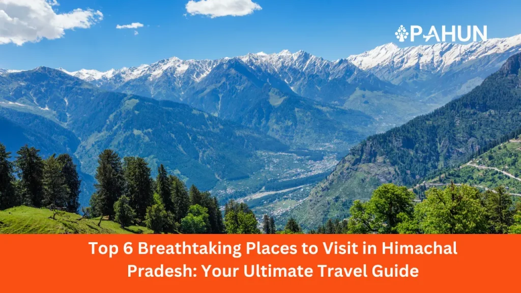 Top 6 Breathtaking Places to Visit in Himachal Pradesh: Your Ultimate Travel Guide